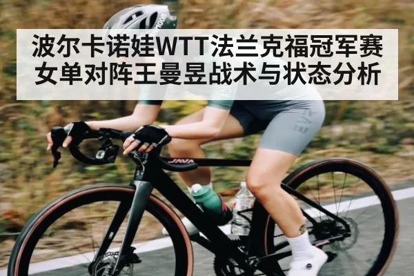 波尔卡诺娃WTT法兰克福冠军赛女单对阵王曼昱战术与状态分析